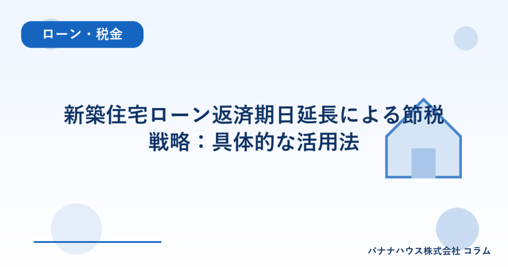 新築住宅ローン返済期日延長による節税戦略：具体的な活用法