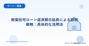 新築住宅ローン返済期日延長による節税戦略：具体的な活用法