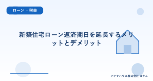 新築住宅ローン返済期日を延長するメリットとデメリット