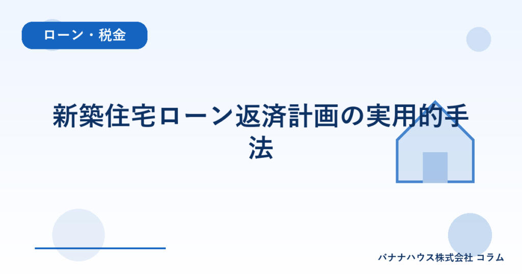 新築住宅ローン返済計画の実用的手法