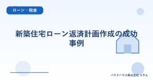 新築住宅ローン返済計画作成の成功事例
