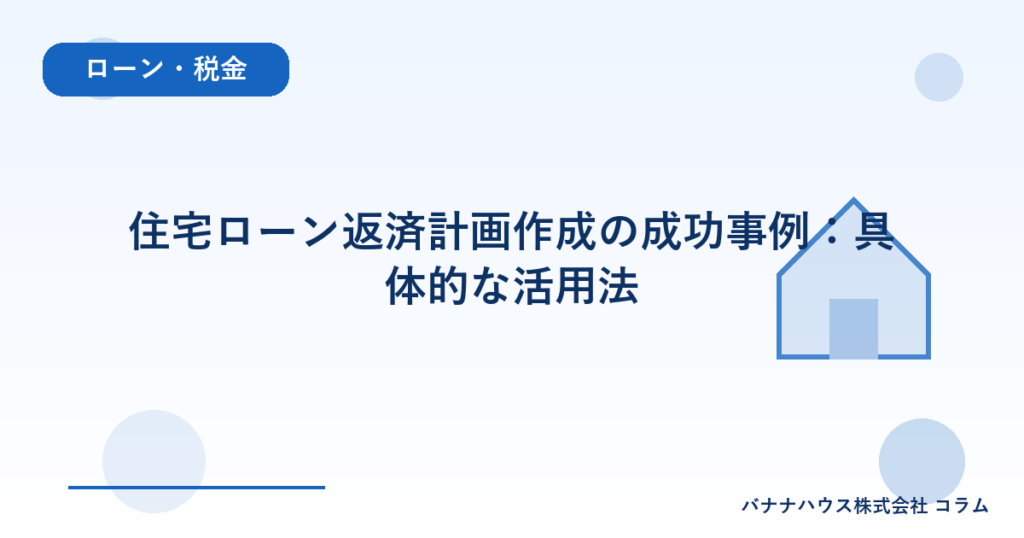 住宅ローン返済計画作成の成功事例：具体的な活用法