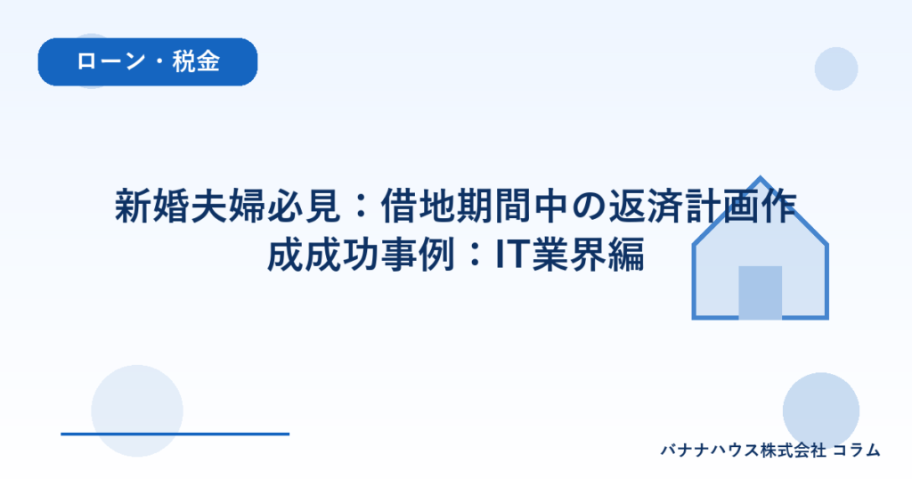 新婚夫婦必見：借地期間中の返済計画作成成功事例：IT業界編