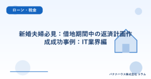 新婚夫婦必見：借地期間中の返済計画作成成功事例：IT業界編