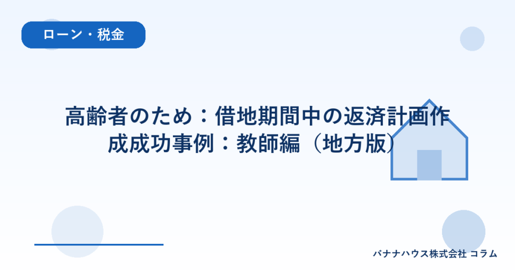 高齢者のため：借地期間中の返済計画作成成功事例：教師編（地方版）