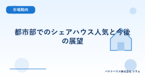 都市部でのシェアハウス人気と今後の展望