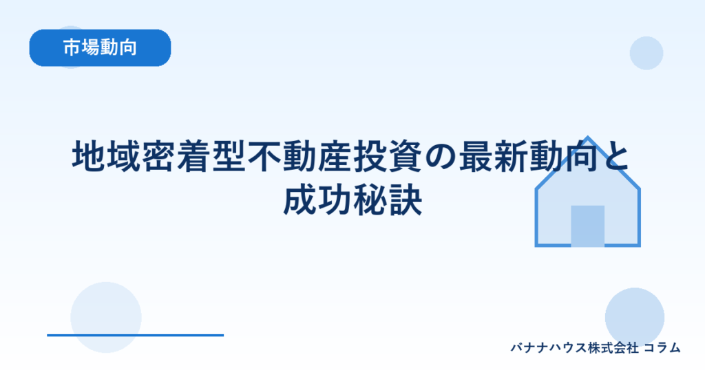 地域密着型不動産投資の最新動向と成功秘訣