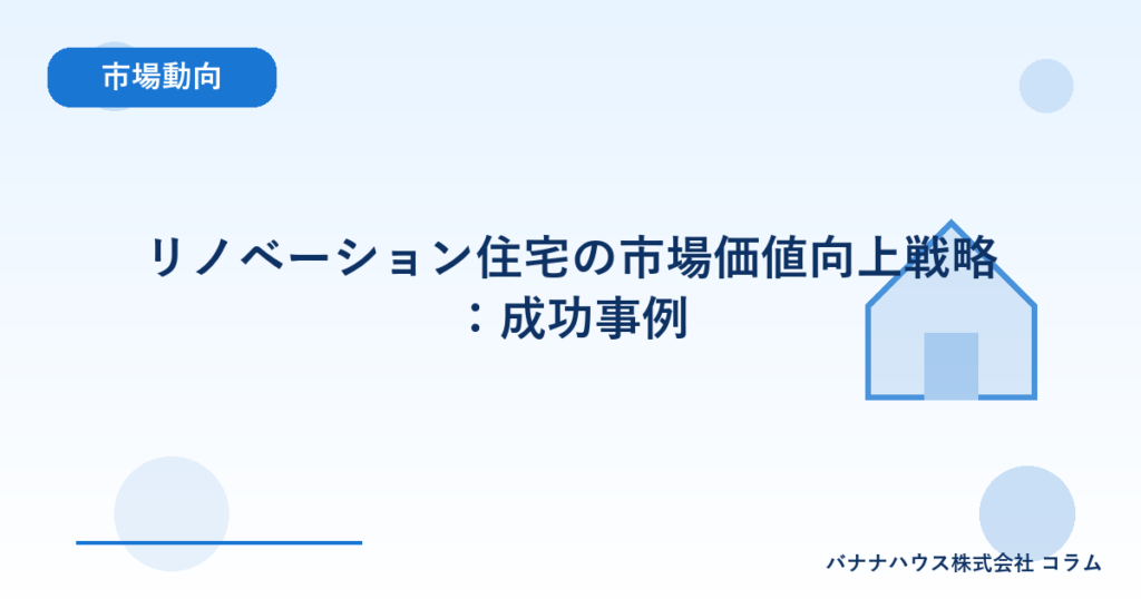 リノベーション住宅の市場価値向上戦略：成功事例