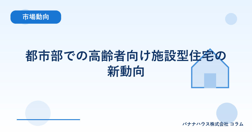 都市部での高齢者向け施設型住宅の新動向