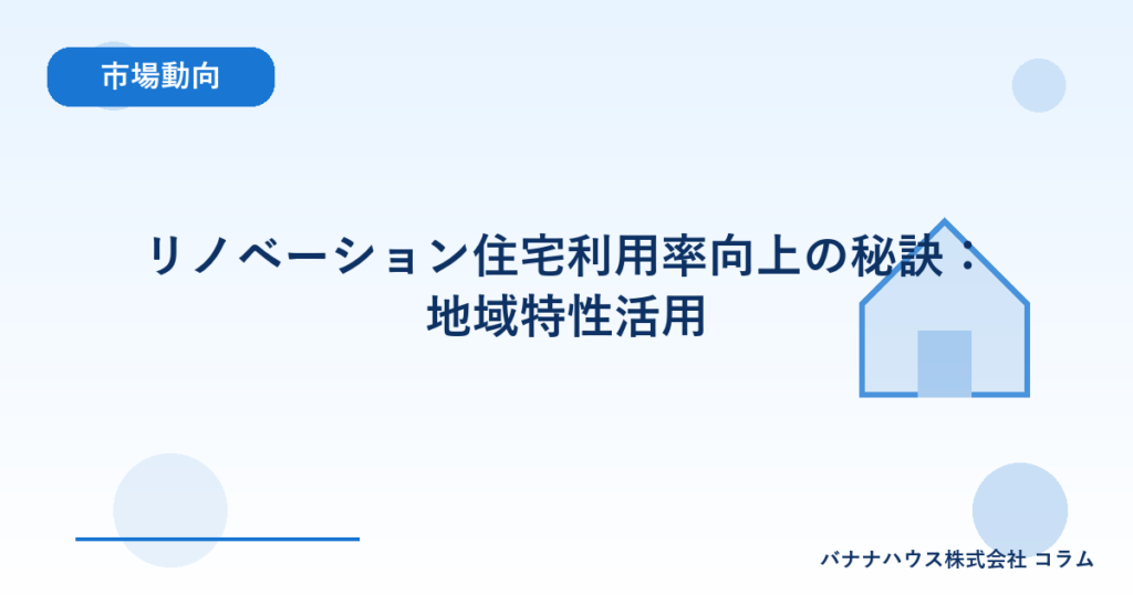 リノベーション住宅利用率向上の秘訣：地域特性活用