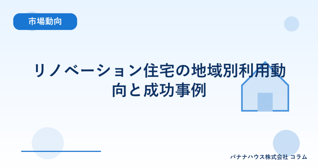 リノベーション住宅の地域別利用動向と成功事例