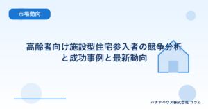 高齢者向け施設型住宅参入者の競争分析と成功事例と最新動向