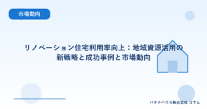 リノベーション住宅利用率向上：地域資源活用の新戦略と成功事例と市場動向