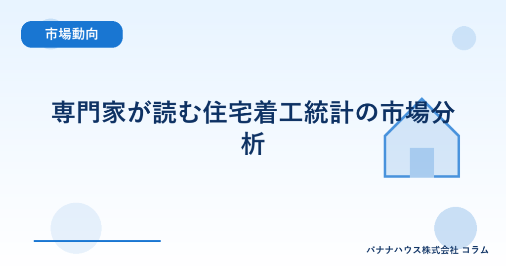 専門家が読む住宅着工統計の市場分析