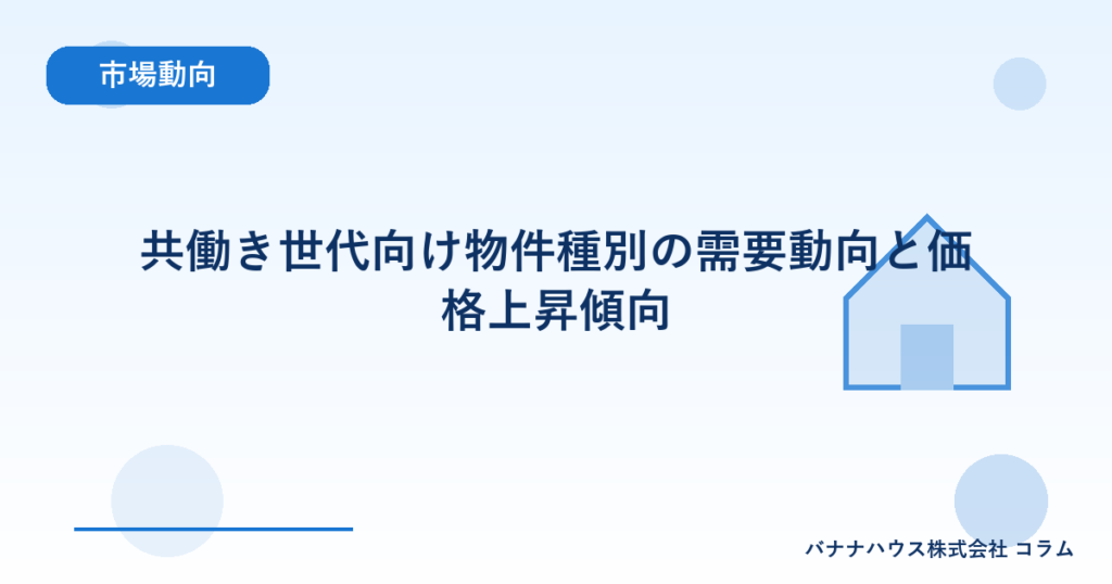 共働き世代向け物件種別の需要動向と価格上昇傾向