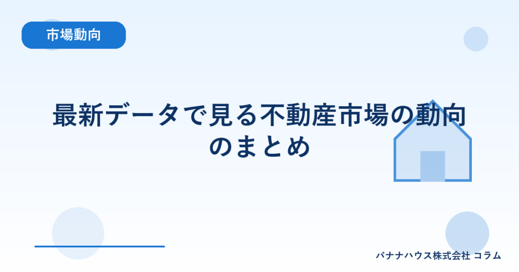 最新データで見る不動産市場の動向のまとめ
