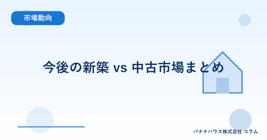 今後の新築 vs 中古市場まとめ