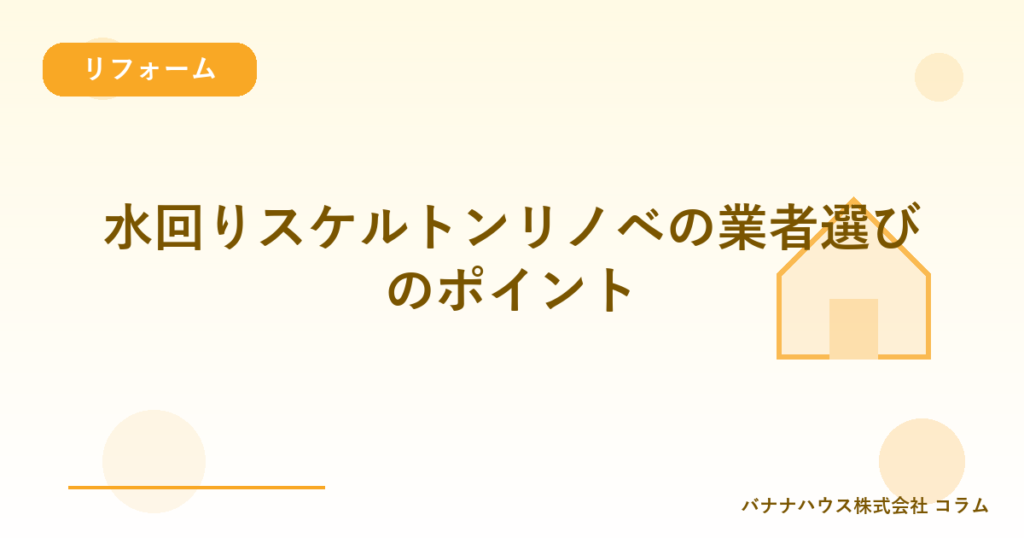水回りスケルトンリノベの業者選びのポイント