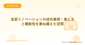 浴室リノベーションの成功事例：美しさと機能性を兼ね備えた空間