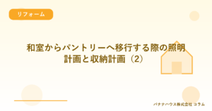 和室からパントリーへ移行する際の照明計画と収納計画（2）