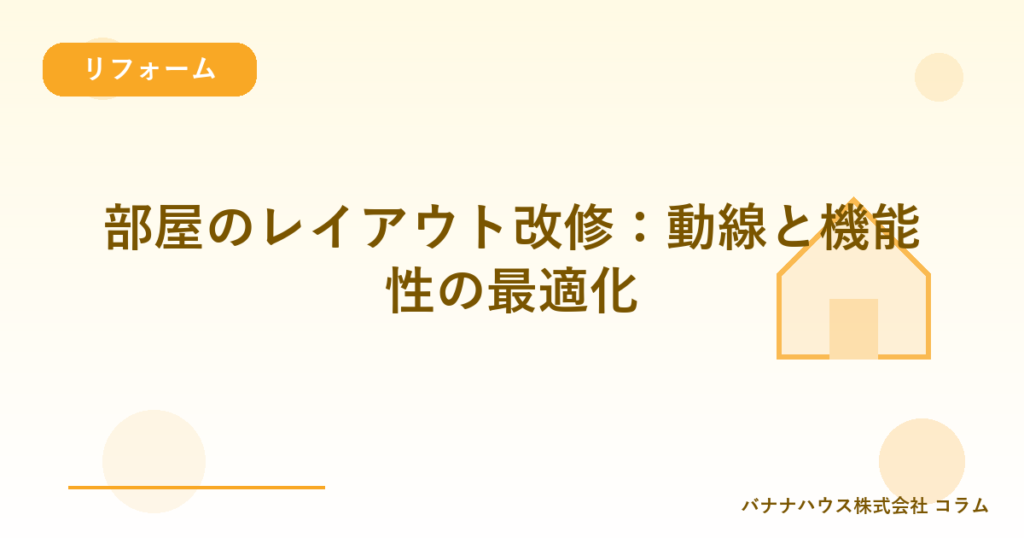 部屋のレイアウト改修：動線と機能性の最適化