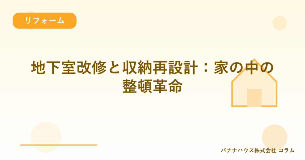 地下室改修と収納再設計：家の中の整頓革命