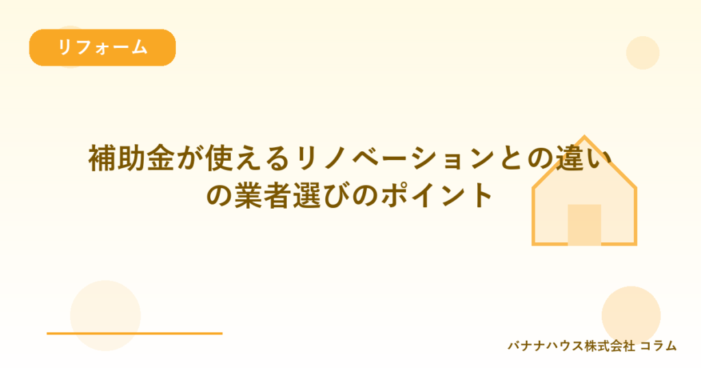補助金が使えるリノベーションとの違いの業者選びのポイント