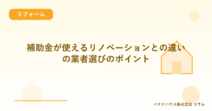 補助金が使えるリノベーションとの違いの業者選びのポイント