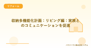 収納多機能化計画：リビング編：家族とのコミュニケーションを促進