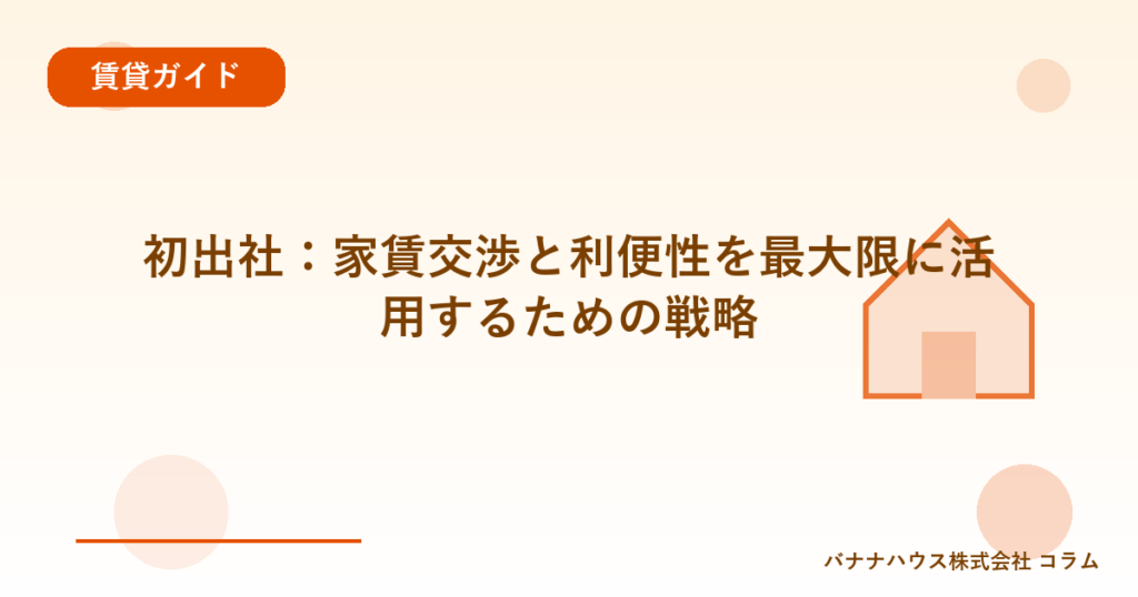 初出社：家賃交渉と利便性を最大限に活用するための戦略
