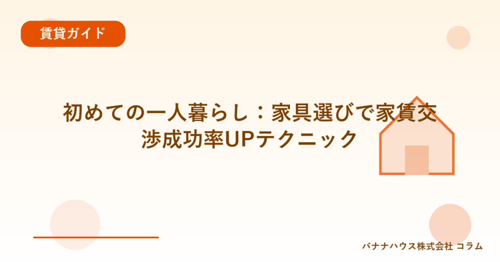 初めての一人暮らし：家具選びで家賃交渉成功率UPテクニック