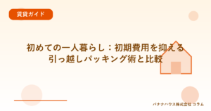 初めての一人暮らし：初期費用を抑える引っ越しパッキング術と比較
