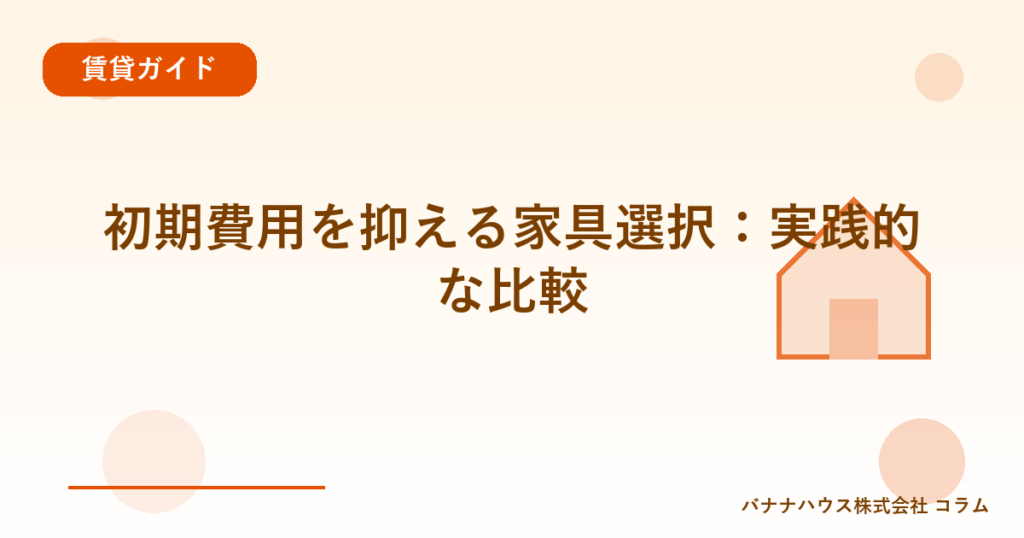 初期費用を抑える家具選択：実践的な比較