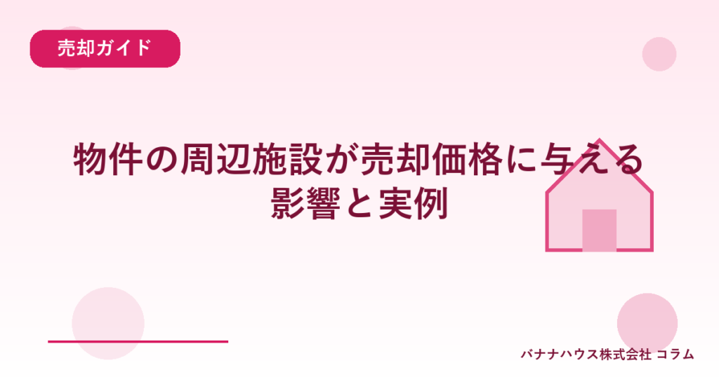 物件の周辺施設が売却価格に与える影響と実例