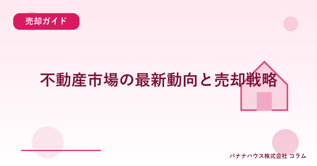 不動産市場の最新動向と売却戦略