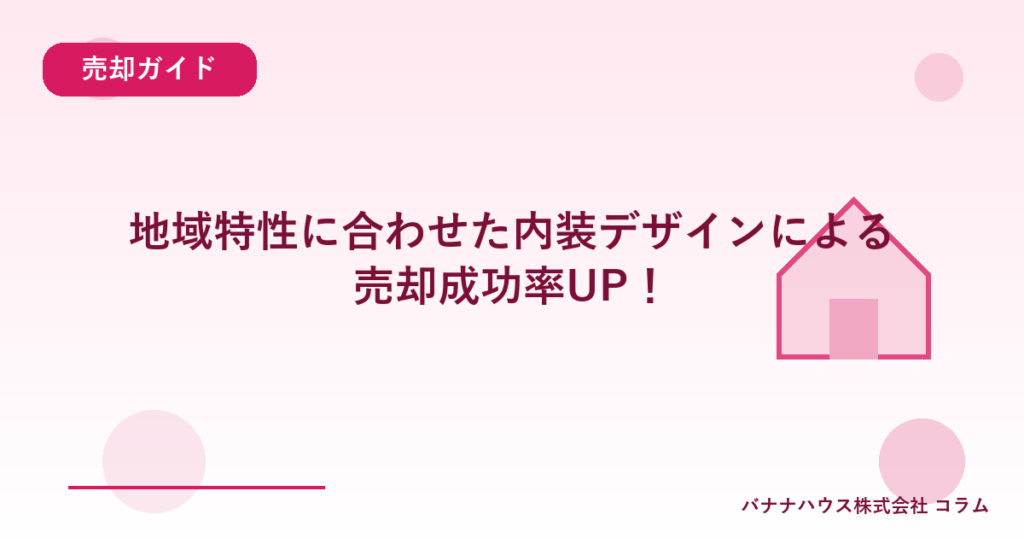 地域特性に合わせた内装デザインによる売却成功率UP！