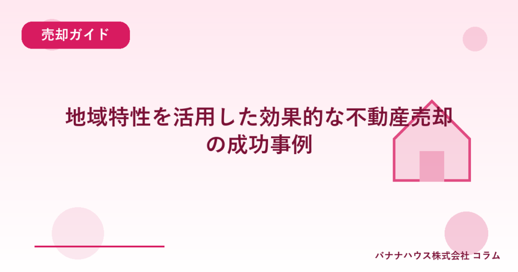 地域特性を活用した効果的な不動産売却の成功事例