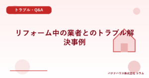 リフォーム中の業者とのトラブル解決事例