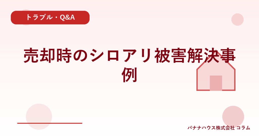 売却時のシロアリ被害解決事例