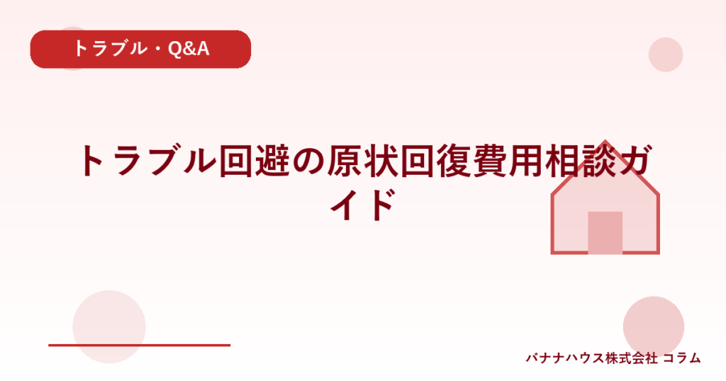 トラブル回避の原状回復費用相談ガイド