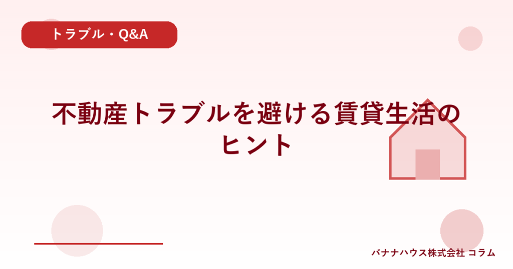 不動産トラブルを避ける賃貸生活のヒント