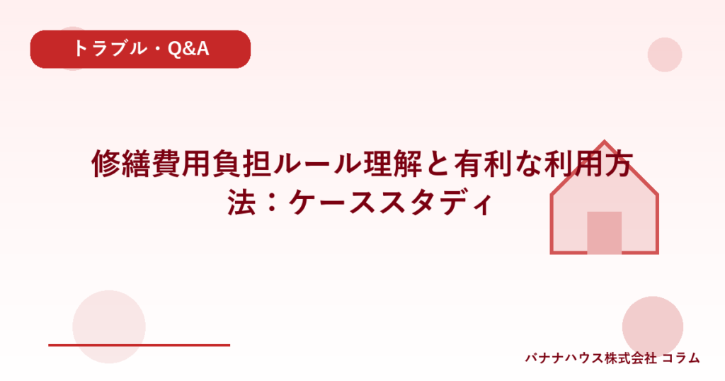 修繕費用負担ルール理解と有利な利用方法：ケーススタディ