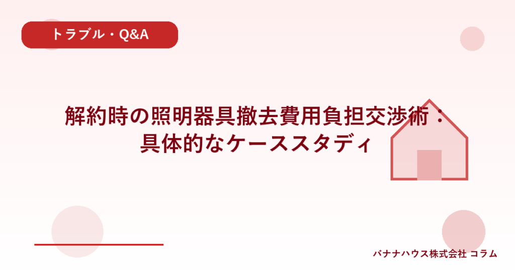 解約時の照明器具撤去費用負担交渉術：具体的なケーススタディ