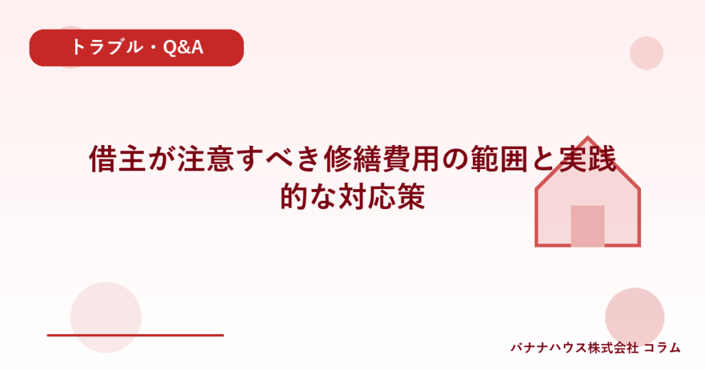 借主が注意すべき修繕費用の範囲と実践的な対応策