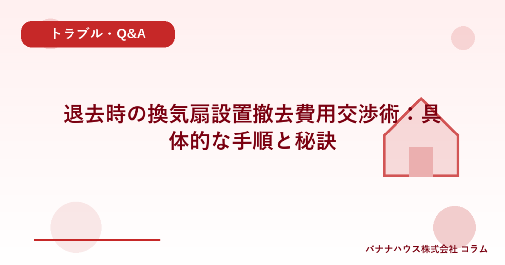 退去時の換気扇設置撤去費用交渉術：具体的な手順と秘訣