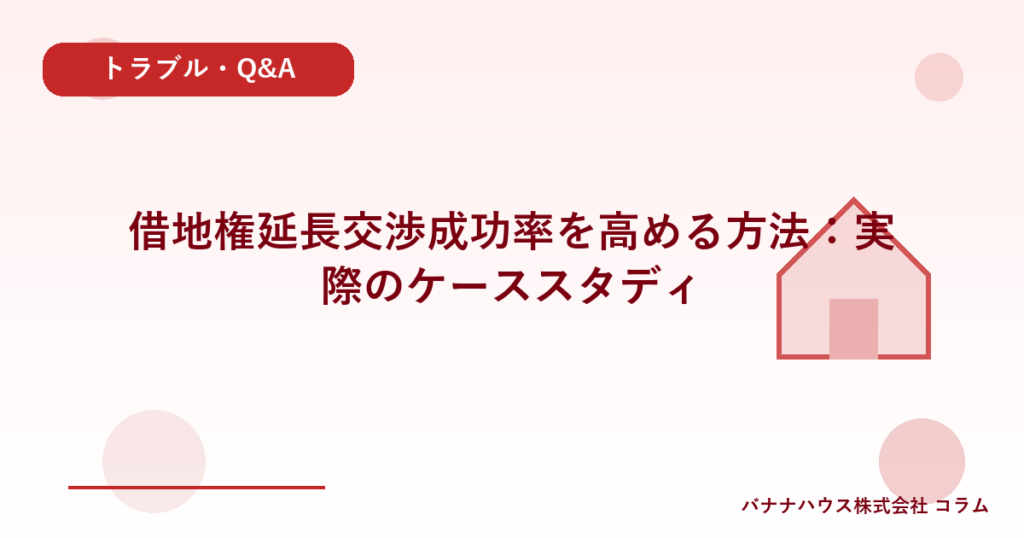 借地権延長交渉成功率を高める方法：実際のケーススタディ