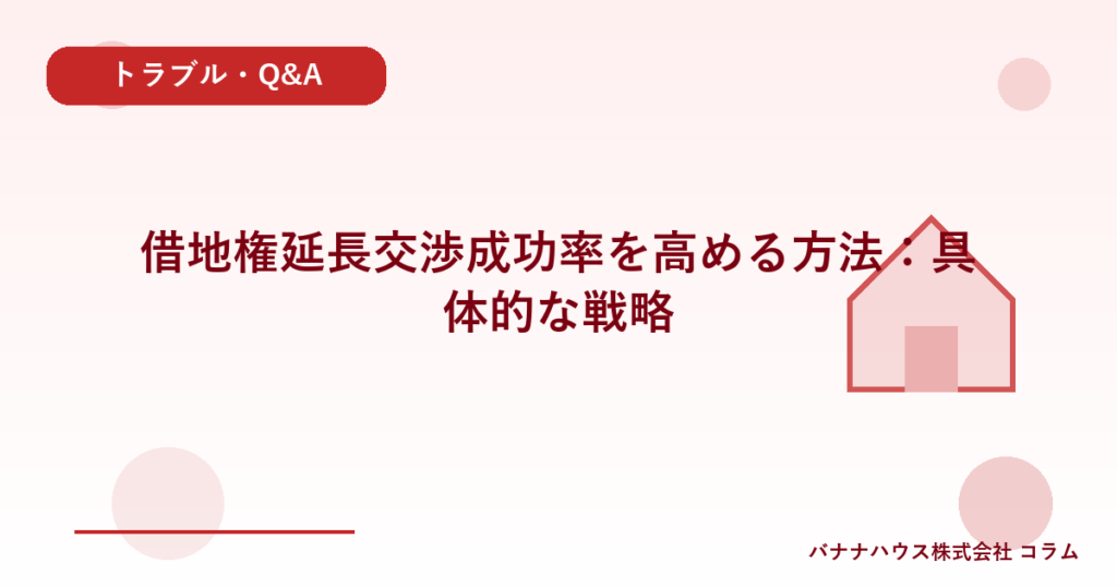 借地権延長交渉成功率を高める方法：具体的な戦略