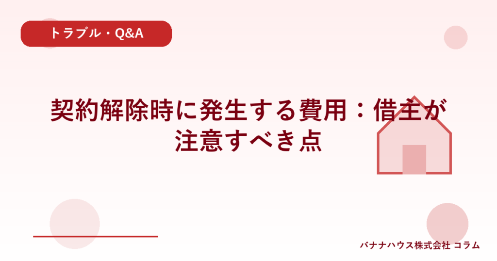 契約解除時に発生する費用：借主が注意すべき点