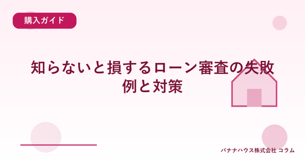 知らないと損するローン審査の失敗例と対策