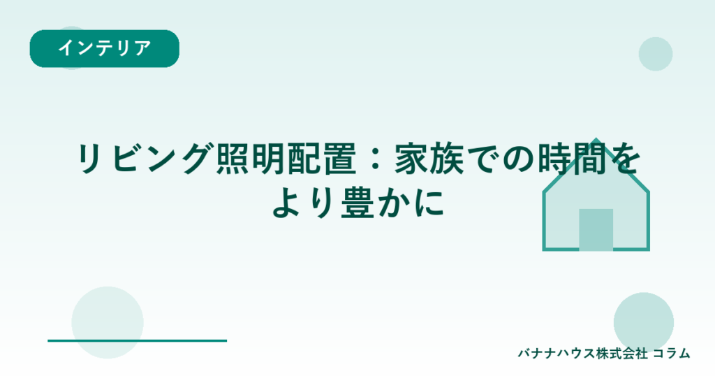 リビング照明配置：家族での時間をより豊かに